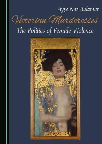Victorian Murderesses: The Politics of Female Violence