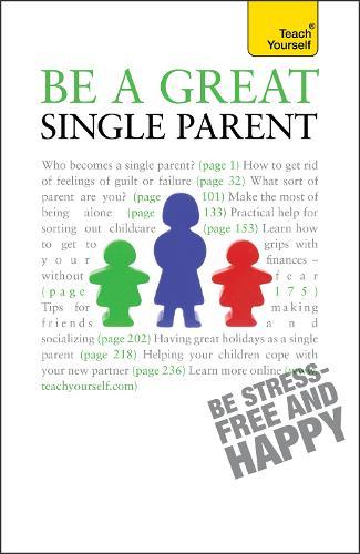 Be a Great Single Parent: A supportive, practical guide to single parenting