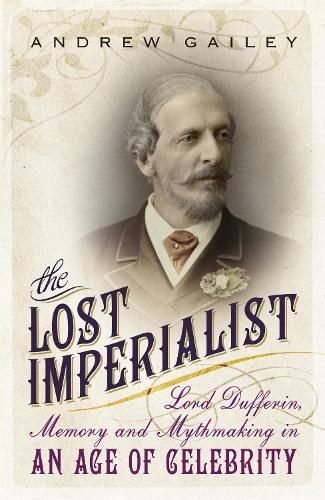The Lost Imperialist: Lord Dufferin, Memory and Mythmaking in an Age of Celebrity