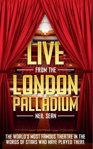 Live from the London Palladium: The World's Most Famous Theatre in the Words of the Stars Who Have Played There