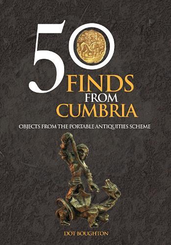 50 Finds From Cumbria: Objects From The Portable Antiquities Scheme