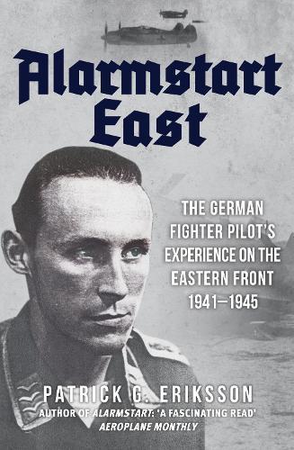 Alarmstart East: The German Fighter Pilot's Experience on the Eastern Front 1941-1945