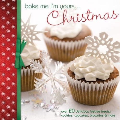 Bake Me I'm Yours...Christmas: Over 20 Delicious Festive Treats: Cookies, Cupcakes, Brownies & More