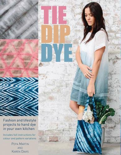 Tie Dip Dye: 25 Fashion and Lifestyle Projects to Hand Dye in Your Own Kitchen