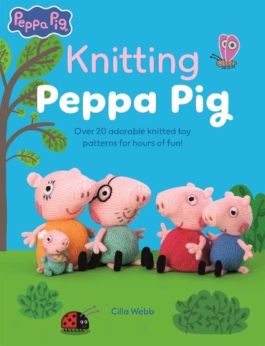Knitting Peppa Pig: Over 20 Adorable Knitted Toy Patterns for Hours of Fun!