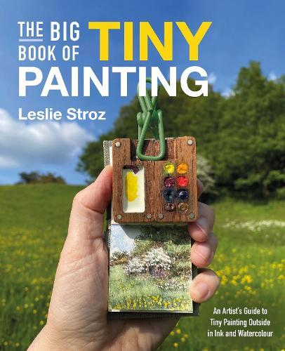 The Big Book of Tiny Painting: An Artist's Guide to Tiny Painting Outside in Ink and Watercolour