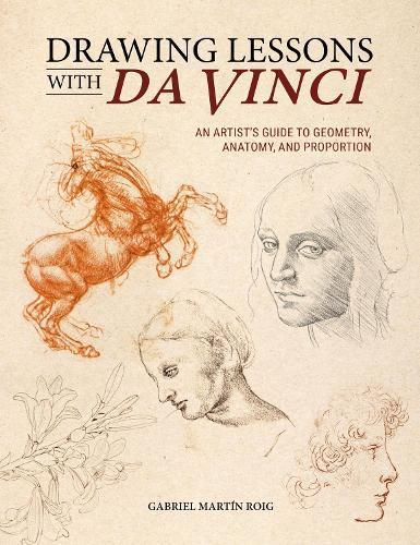 Drawing Lessons with Da Vinci: An Artist’s Guide to Geometry, Anatomy, and Proportion