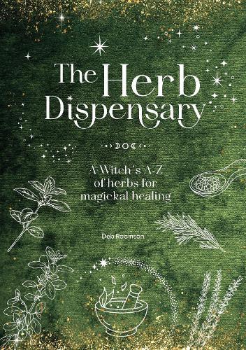 The Herb Dispensary: A Witch's A-Z of Herbs for Magickal Healing