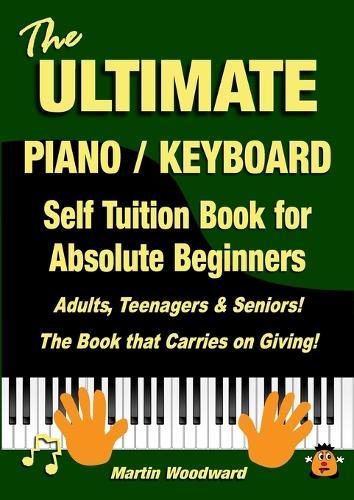 The ULTIMATE Piano / Keyboard Self Tuition Book for Absolute Beginners: Adults, Teenagers & Seniors! The Book that Carries on Giving!