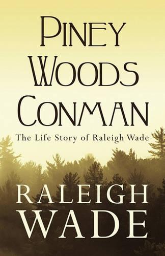 Piney Woods Conman: The Life Story of Raleigh Wade