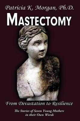 Mastectomy: From Devastation to Resilience: The Stories of Seven Young Mothers in Their Own Words