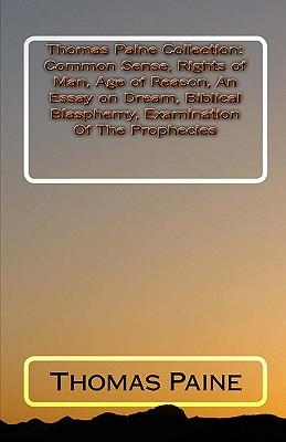 Thomas Paine Collection: Common Sense, Rights of Man, Age of Reason, An Essay on Dream, Biblical Blasphemy, Examination Of The Prophecies