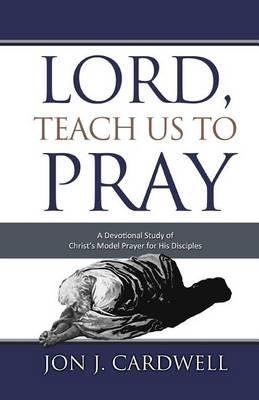 Lord, Teach Us to Pray: a devotional study of Christ's model prayer for His disciples