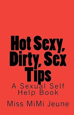 Hot Sexy, Dirty, Sex Tips: A Sexual Self Help Book