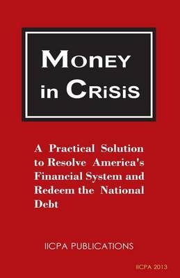 Money in Crisis: A Practical Solution to Resolve America's Financial System and Redeem the National Debt