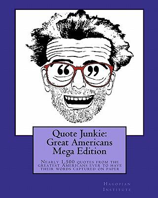 Quote Junkie: Great Americans Mega Edition: Nearly 1,500 quotes from the greatest Americans ever to have their words captured on paper