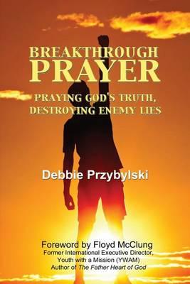 Breakthrough Prayer: Praying God's Truth, Destroying Enemy Lies