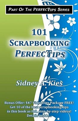 101 Scrapbooking Perfectips: 101 Perfect Tips to Make Your Scrapbooks Better, Easier, More Creative, and Cost Less to Make - Whether You're a Newbie or an Expert!