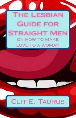 The Lesbian Guide for Straight Men: On How to Make Love to a Woman