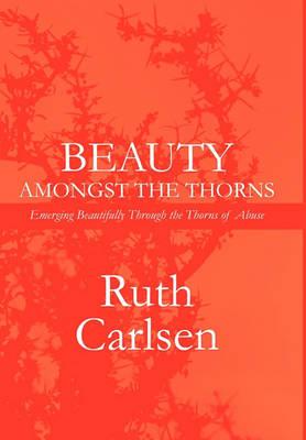 Beauty Amongst the Thorns: Standing Strong and Walking Proud Even Through the Thorns of Abuse