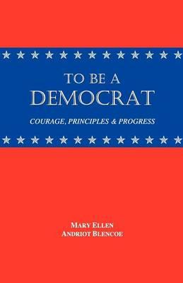 To Be a Democrat: Courage, Principles & Progress