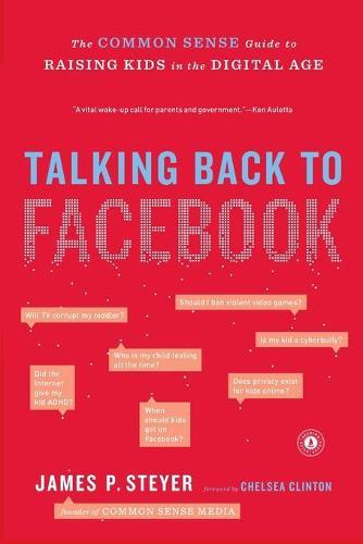 Talking Back to Facebook: The Common Sense Guide to Raising Kids in the Digital Age