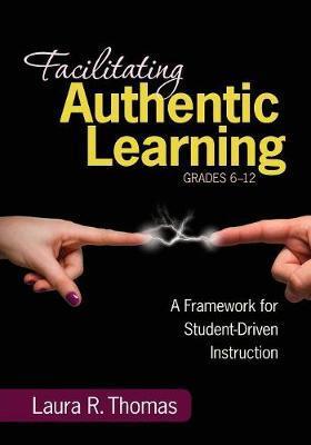 Facilitating Authentic Learning, Grades 6-12: A Framework for Student-Driven Instruction