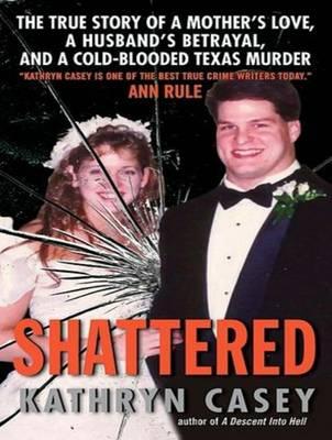 Shattered (Library Edition): The True Story of a Mother's Love, a Husband's Betrayal, and a Cold-Blooded Texas Murder