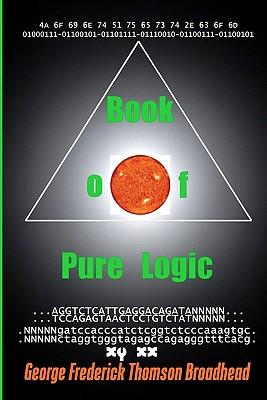 Book of Pure Logic - George Frederick Thomson Broadhead: Studies & Analysis Of The Bible And Of Life
