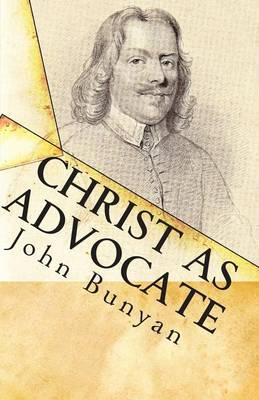 Christ as Advocate: The Work of Jesus Christ as an Advocate Clearly Explained and Largely Improved for the Benefit of All Believers
