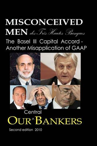 Misconceived Men of Tres Haut Banque: Our Central Bankers: The Basel III Capital Accord - Another Misapplication of GAAP