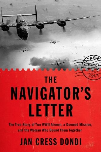 The Navigator's Letter: The True Story of Two WWII Airmen, a Doomed Mission, and the Woman Who Bound Them Together