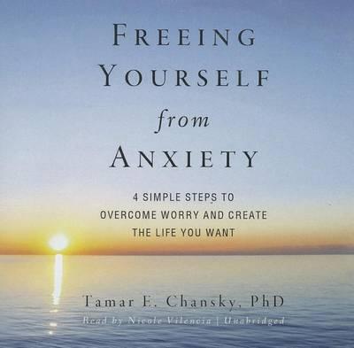 Freeing Yourself from Anxiety: The 4 Simple Steps to Overcome Worry and Create the Life You Want