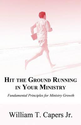 Hit the Ground Running in Your Ministry: Fundamental Principles for Ministry Growth