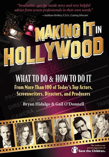 Making It In Hollywood: What To Do & How To Do It From More Than 100 of Today's Top Actors, Screenwriters, Directors, and Producers