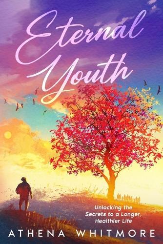Eternal Youth: Unlocking the Secrets to a Longer, Healthier Life