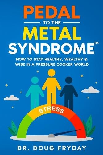 Pedal to the Metal Syndrome(TM): How to Stay Healthy, Wealthy & Wise in a Pressure Cooker World