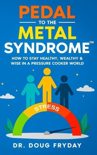 Pedal to the Metal Syndrome(TM): How to Stay Healthy, Wealthy & Wise in a Pressure Cooker World