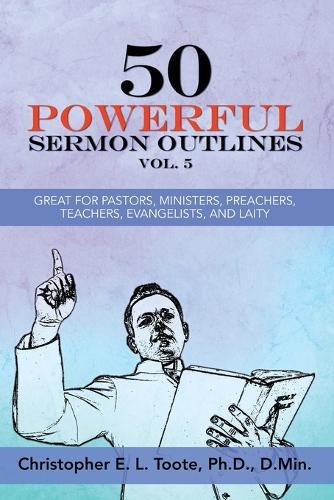 50 Powerful Sermon Outlines, Vol. 5: Great for Pastors, Ministers, Preachers, Teachers, Evangelists, and Laity