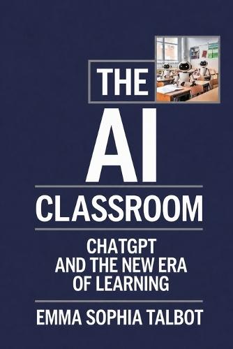 The AI Classroom: ChatGPT and the New Era of Learning