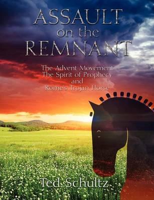 Assault on the Remnant: The Advent Movement the Spirit of Prophecy and Rome's Trojan Horse