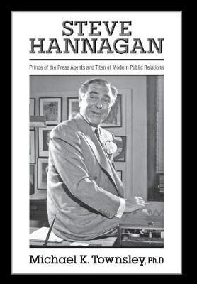 Steve Hannagan: Prince of the Press Agents and Titan of Modern Public Relations