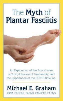 The Myth of Plantar Fasciitis: An Exploration of the Root Cause, a Critical Review of Treatments, and the Importance of the EOTTS Solution!