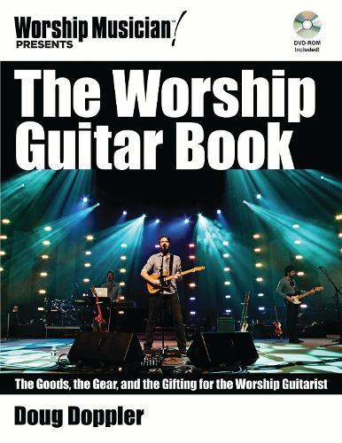The Worship Guitar Book: The Goods  the Gear  and the Gifting for the Worship Guitarist
