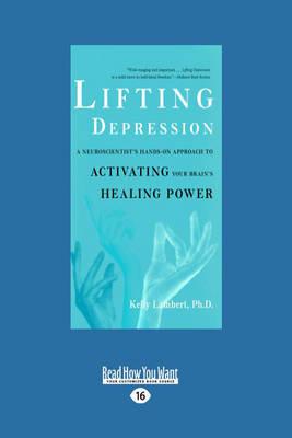 Lifting Depression: A Neuroscientists Hands-on Approach to Activating Your Brains Healing Power