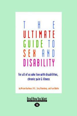 The Ultimate Guide to Sex and Disability: For All of Us Who Live with Disabilities, Chronic Pain and Illness