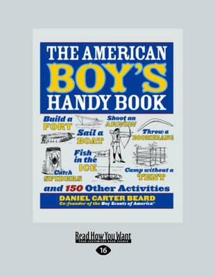 American Boy's Handy Book: Build a Fort, Sail a Boat, Shoot an Arrow, Throw a Boomerang, Catch Spiders, Fish in the Ice, Camp without a Tent and 150 Other Activities