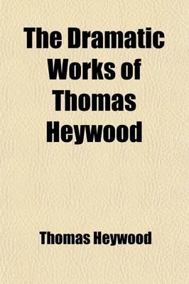 The Dramatic Works of Thomas Heywood