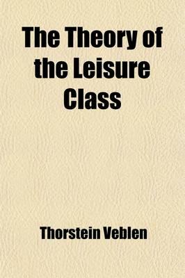 The Theory of the Leisure Class; An Economic Study of Institutions