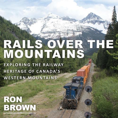 Rails Over the Mountains: Exploring the Railway Heritage of Canada's Western Mountains